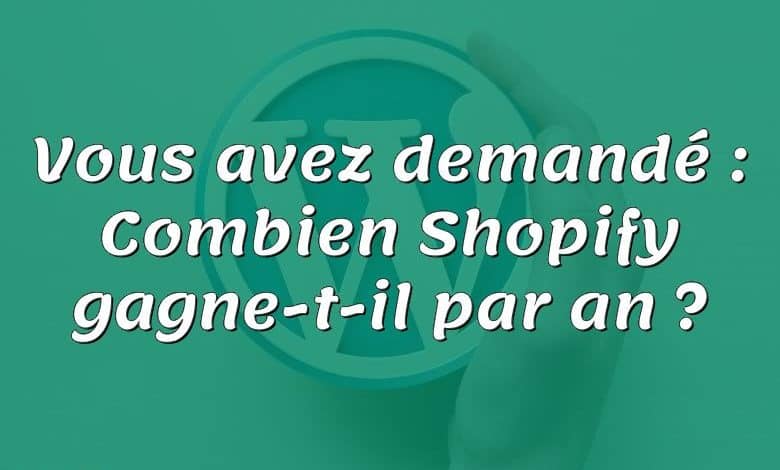 Vous avez demandé : Combien Shopify gagne-t-il par an ?